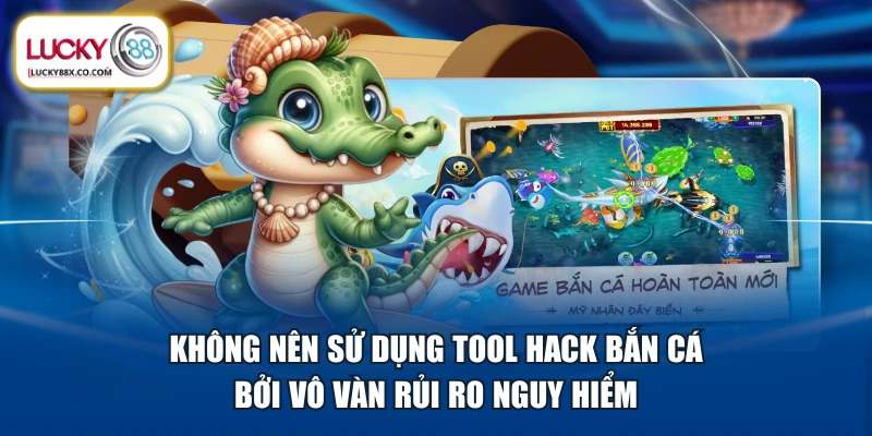 Không nên sử dụng tool hack bắn cá bởi vô vàn rủi ro nguy hiểm