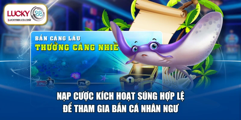 Nạp cược kích hoạt súng hợp lệ để tham gia Bắn Cá Nhân Ngư